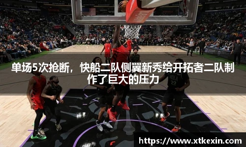 单场5次抢断，快船二队侧翼新秀给开拓者二队制作了巨大的压力