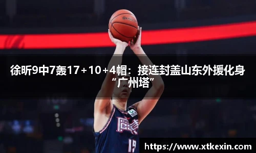 徐昕9中7轰17+10+4帽：接连封盖山东外援化身“广州塔”