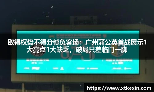 取得权势不得分憾负客场：广州蒲公英首战展示1大亮点1大缺乏，破局只差临门一脚