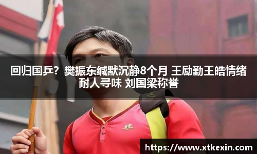 回归国乒？樊振东缄默沉静8个月 王励勤王皓情绪耐人寻味 刘国梁称誉
