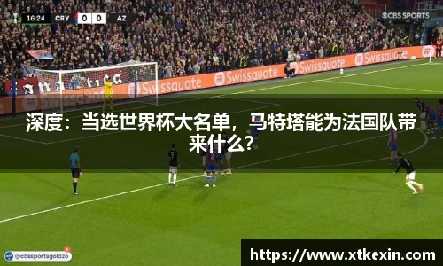 深度：当选世界杯大名单，马特塔能为法国队带来什么？